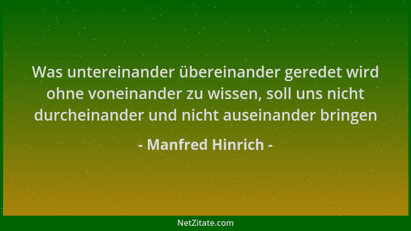 Manfred Hinrich - Was untereinander übereinander geredet wird ohne voneinander zu wissen, soll uns nicht durcheinander und...