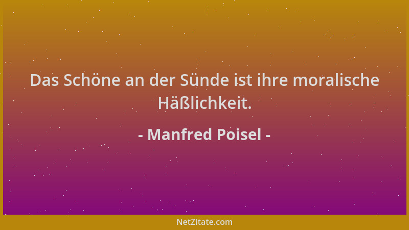 Manfred Poisel - Das Schöne an der Sünde ist ihre moralische Häßlichkeit....