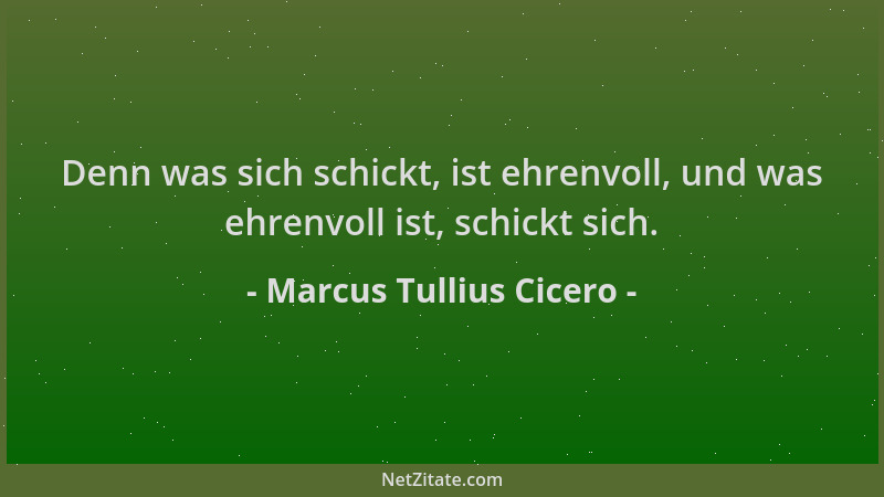 Marcus Tullius Cicero - Denn was sich schickt, ist ehrenvoll, und was ehrenvoll ist, schickt sich....