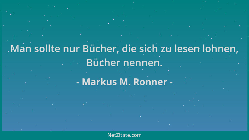 Markus M. Ronner - Man sollte nur Bücher, die sich zu lesen lohnen, Bücher nennen....