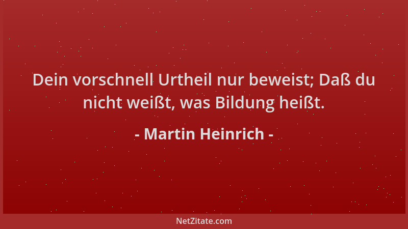 Martin Heinrich - Dein vorschnell Urtheil nur beweist; Daß du nicht weißt, was Bildung heißt....