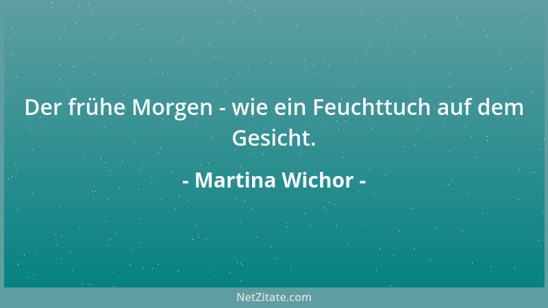Martina Wichor - Der frühe Morgen - wie ein Feuchttuch auf dem Gesicht....