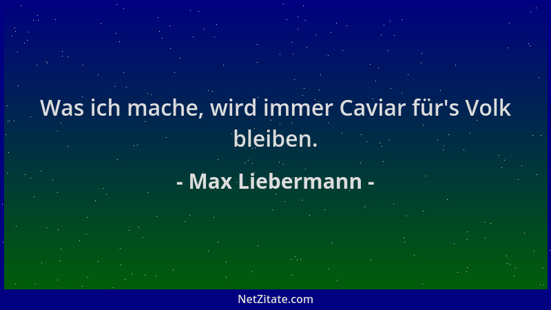 Max Liebermann - Was ich mache, wird immer Caviar für 's Volk bleiben....