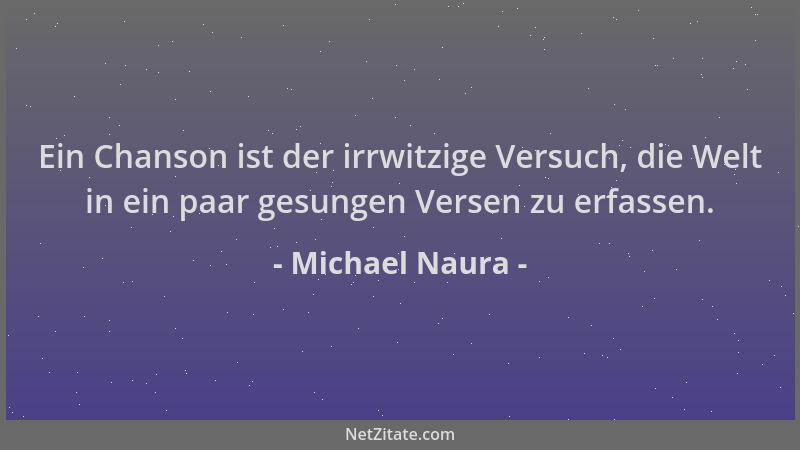 Michael Naura - Ein Chanson ist der irrwitzige Versuch, die Welt in ein paar gesungen Versen zu erfassen....