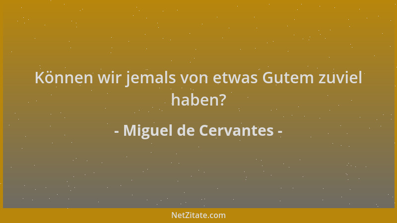 Miguel de Cervantes - Können wir jemals von etwas Gutem zuviel haben?...