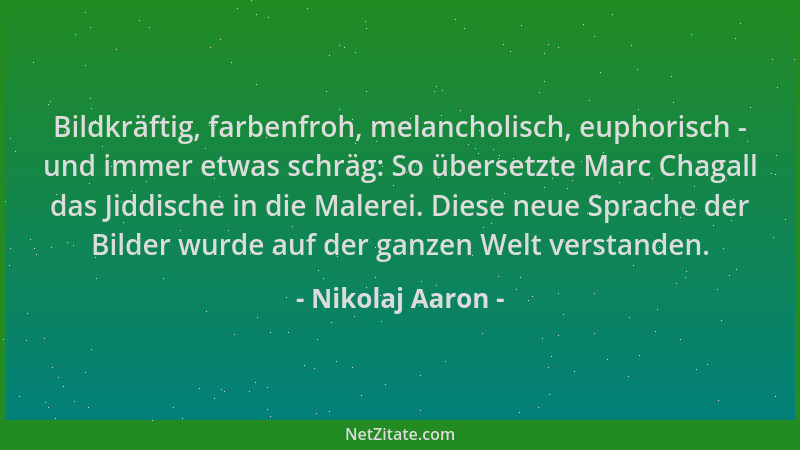 Nikolaj Aaron - Bildkräftig, farbenfroh, melancholisch, euphorisch - und immer etwas schräg: So übersetzte Marc Chagall das...