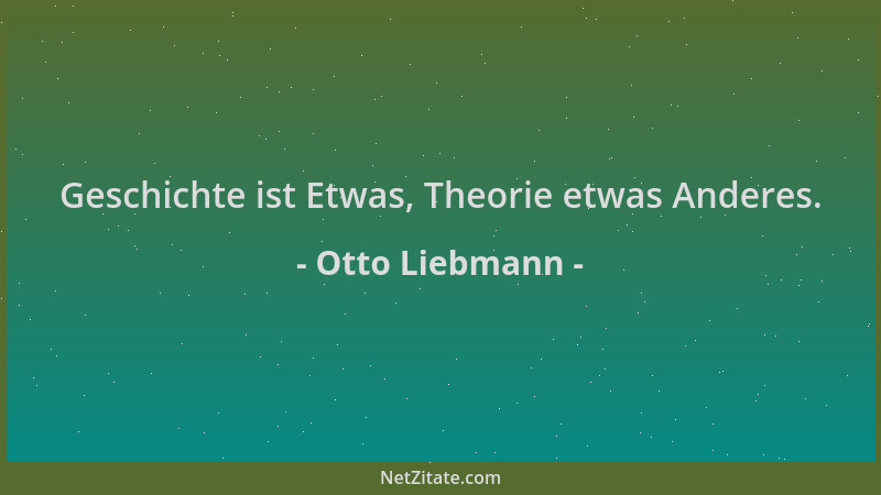 Otto Liebmann - Geschichte ist Etwas, Theorie etwas Anderes....