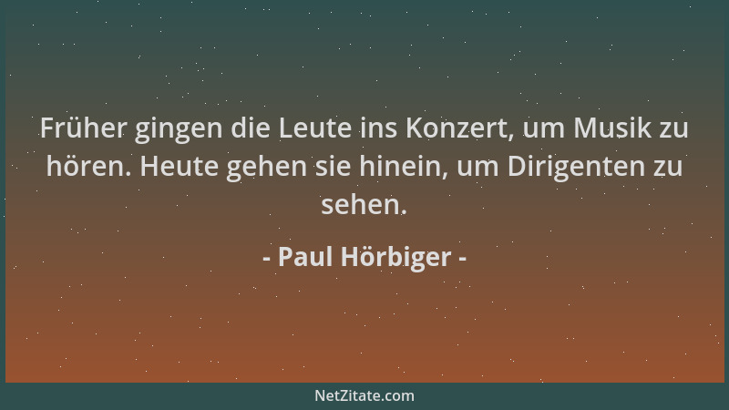 Paul Hörbiger - Früher gingen die Leute ins Konzert, um Musik zu hören. Heute gehen sie hinein, um Dirigenten zu sehen....