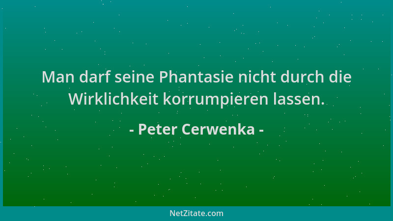 Peter Cerwenka - Man darf seine Phantasie nicht durch die Wirklichkeit korrumpieren lassen....