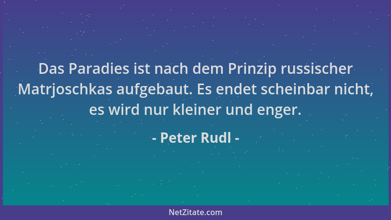 Peter Rudl - Das Paradies ist nach dem Prinzip russischer Matrjoschkas aufgebaut. Es endet scheinbar nicht, es wird nur kle...