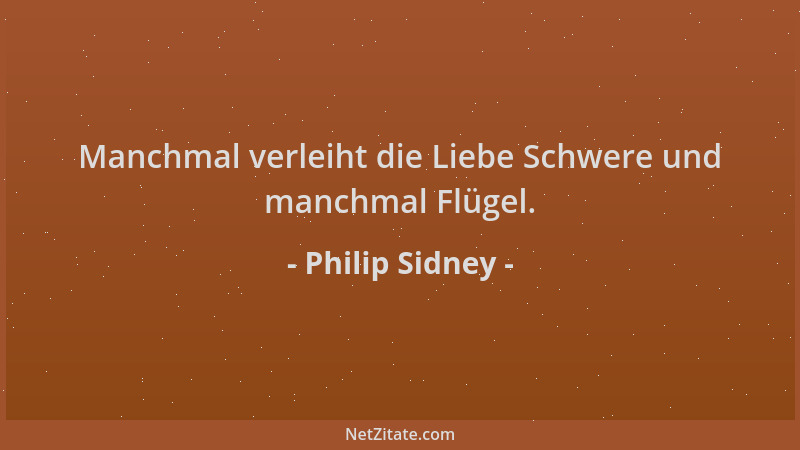 Philip Sidney - Manchmal verleiht die Liebe Schwere und manchmal Flügel....