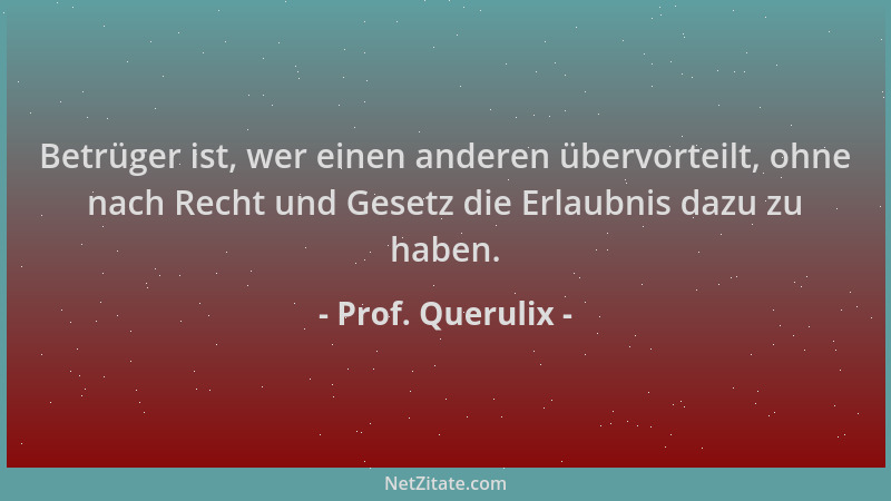 Prof. Querulix - Betrüger ist, wer einen anderen übervorteilt, ohne nach Recht und Gesetz die Erlaubnis dazu zu haben....