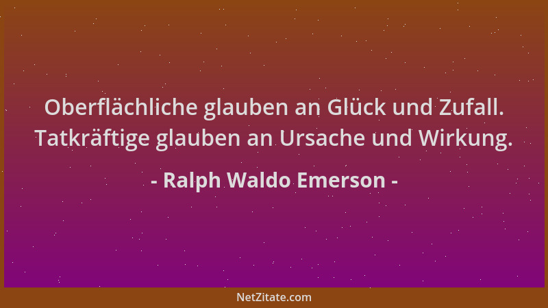 Ralph Waldo Emerson - Oberflächliche glauben an Glück und Zufall. Tatkräftige glauben an Ursache und Wirkung....