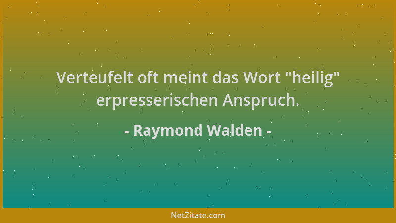 Raymond Walden - Verteufelt oft meint das Wort  "heilig " erpresserischen Anspruch....