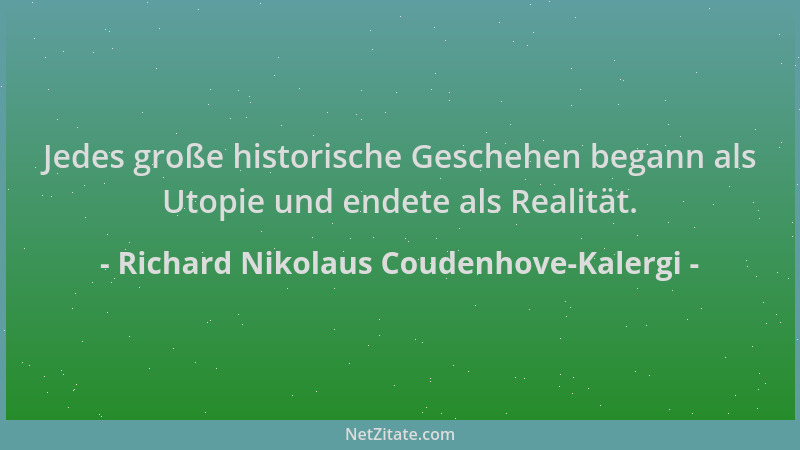 Richard Nikolaus Coudenhove-Kalergi - Jedes große historische Geschehen begann als Utopie und endete als Realität....