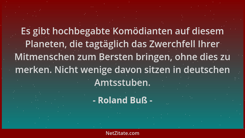 Roland Buß - Es gibt hochbegabte Komödianten auf diesem Planeten, die tagtäglich das Zwerchfell Ihrer Mitmenschen zum Berst...