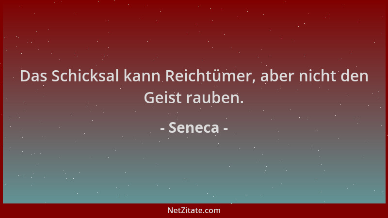 Seneca - Das Schicksal kann Reichtümer, aber nicht den Geist rauben....