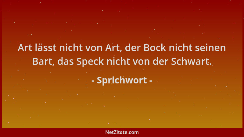 Sprichwort - Art lässt nicht von Art, der Bock nicht seinen Bart, das Speck nicht von der Schwart....