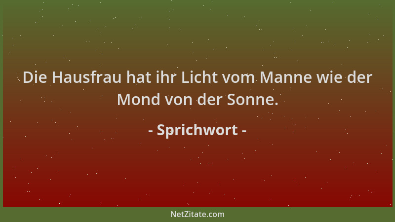 Sprichwort - Die Hausfrau hat ihr Licht vom Manne wie der Mond von der Sonne....