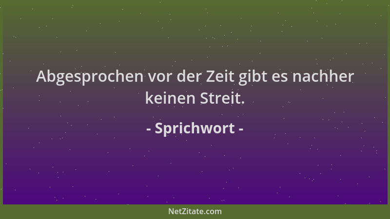 Sprichwort - Abgesprochen vor der Zeit gibt es nachher keinen Streit....