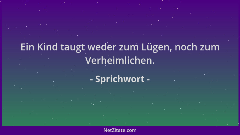 Sprichwort - Ein Kind taugt weder zum Lügen, noch zum Verheimlichen....