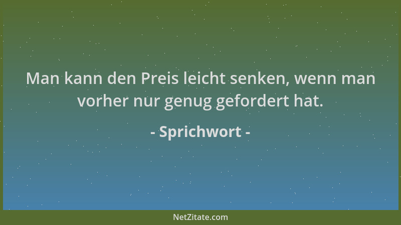 Sprichwort - Man kann den Preis leicht senken, wenn man vorher nur genug gefordert hat....