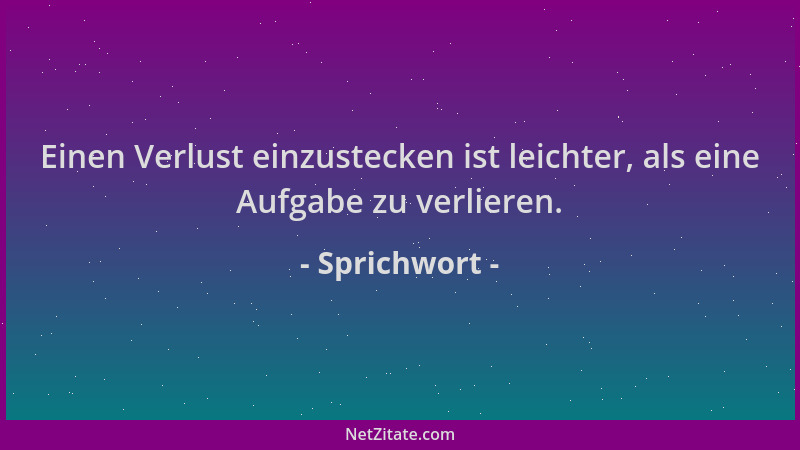 Sprichwort - Einen Verlust einzustecken ist leichter, als eine Aufgabe zu verlieren....