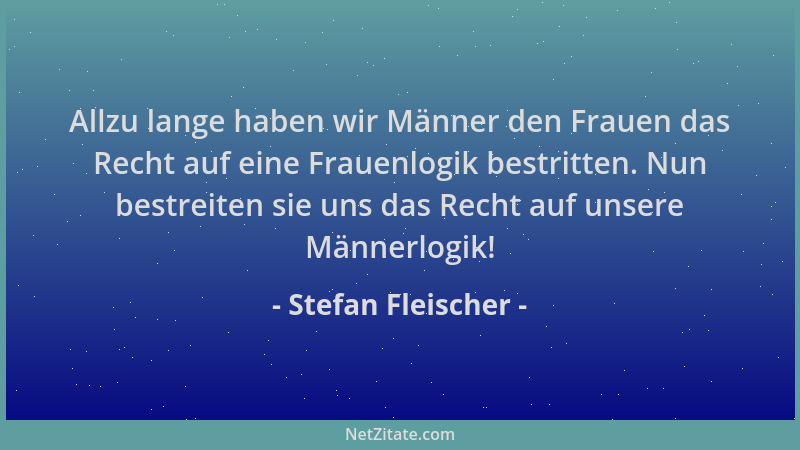 Stefan Fleischer - Allzu lange haben wir Männer den Frauen das Recht auf eine Frauenlogik bestritten. Nun bestreiten sie un...