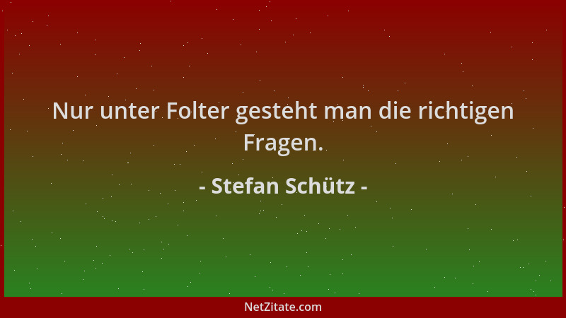 Stefan Schütz - Nur unter Folter gesteht man die richtigen Fragen....
