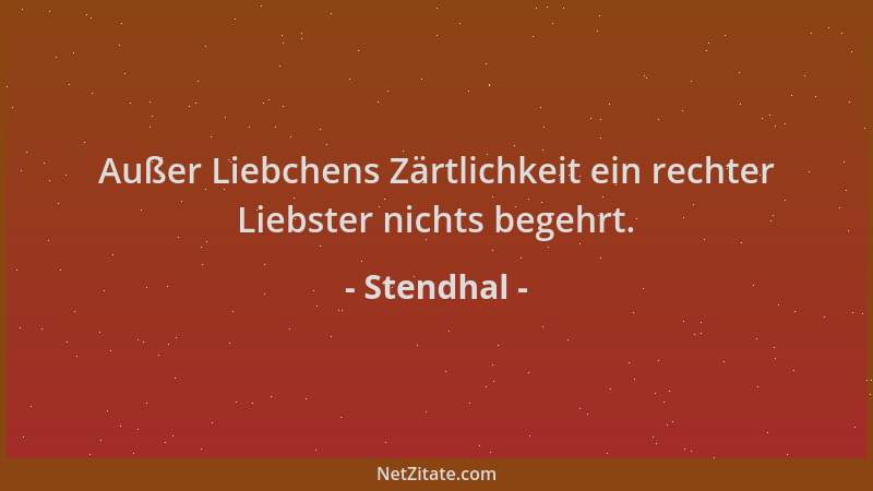 Stendhal - Außer Liebchens Zärtlichkeit ein rechter Liebster nichts begehrt....