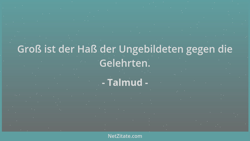 Talmud - Groß ist der Haß der Ungebildeten gegen die Gelehrten....