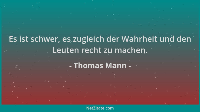 Thomas Mann - Es ist schwer, es zugleich der Wahrheit und den Leuten recht zu machen....