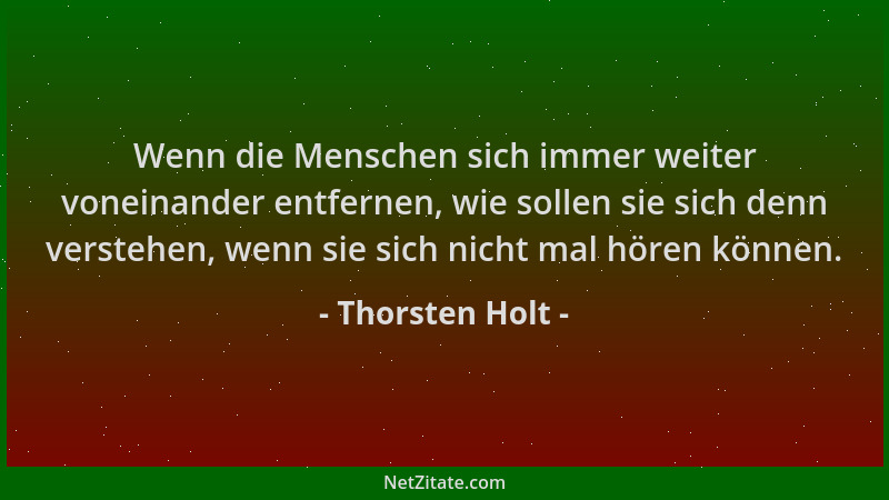 Thorsten Holt - Wenn die Menschen sich immer weiter voneinander entfernen, wie sollen sie sich denn verstehen, wenn sie sic...
