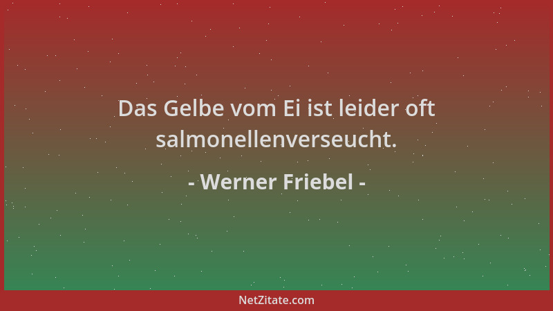 Werner Friebel - Das Gelbe vom Ei ist leider oft salmonellenverseucht....