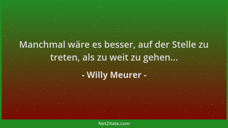 Willy Meurer - Manchmal wäre es besser, auf der Stelle zu treten, als zu weit zu gehen......