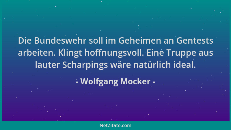 Wolfgang Mocker - Die Bundeswehr soll im Geheimen an Gentests arbeiten. Klingt hoffnungsvoll. Eine Truppe aus lauter Scharp...