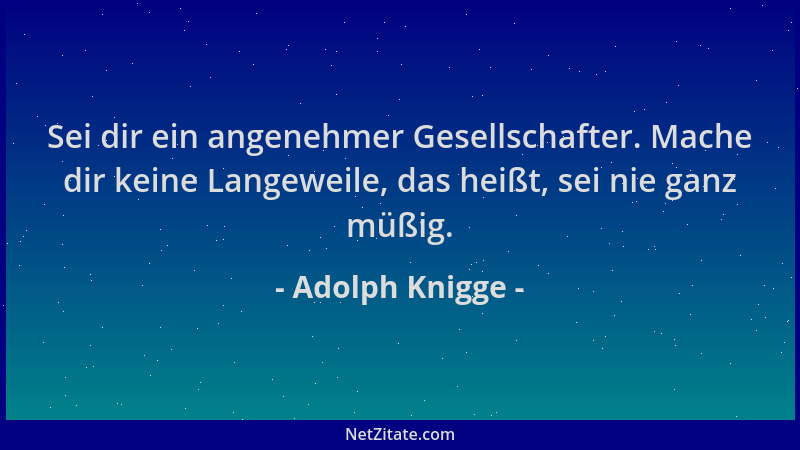 Adolph Knigge - Sei dir ein angenehmer Gesellschafter. Mache dir keine Langeweile, das heißt, sei nie ganz müßig....