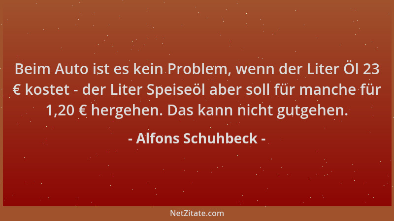 Alfons Schuhbeck - Beim Auto ist es kein Problem, wenn der Liter Öl 23 € kostet - der Liter Speiseöl aber soll für manche f...