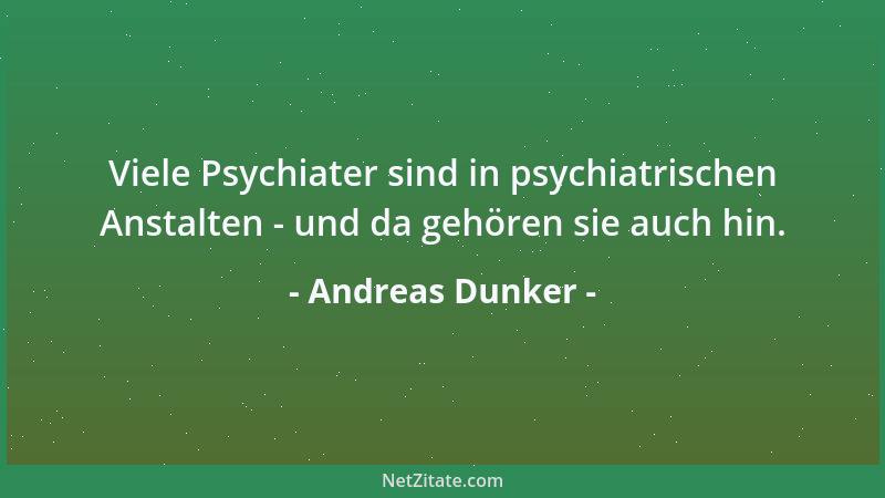 Andreas Dunker - Viele Psychiater sind in psychiatrischen Anstalten - und da gehören sie auch hin....