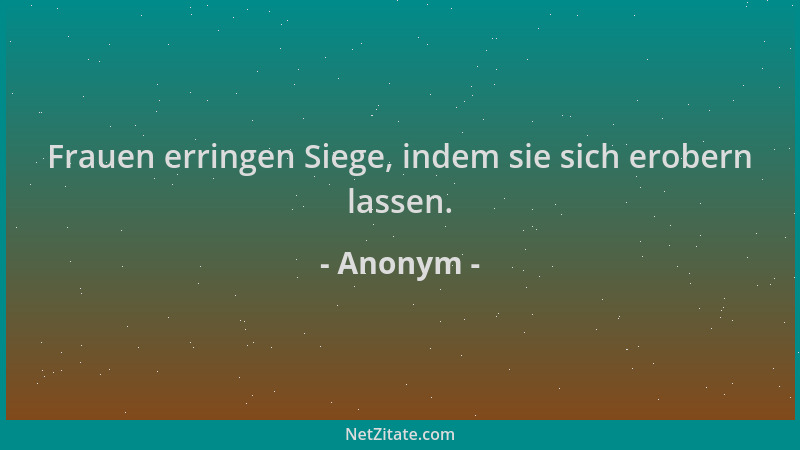 Anonym - Frauen erringen Siege, indem sie sich erobern lassen....