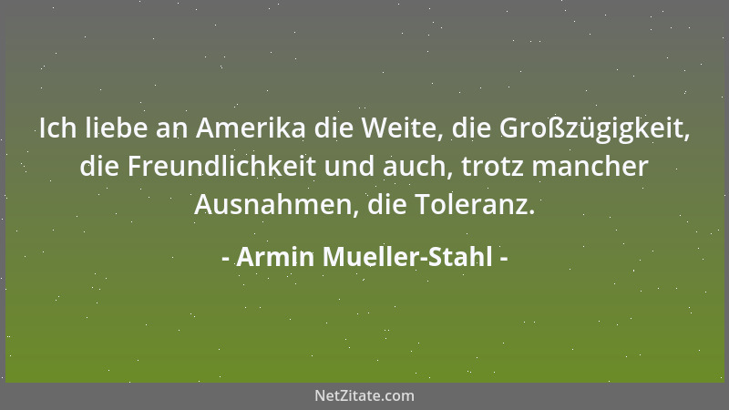 Armin Mueller-Stahl - Ich liebe an Amerika die Weite, die Großzügigkeit, die Freundlichkeit und auch, trotz mancher Ausnahm...