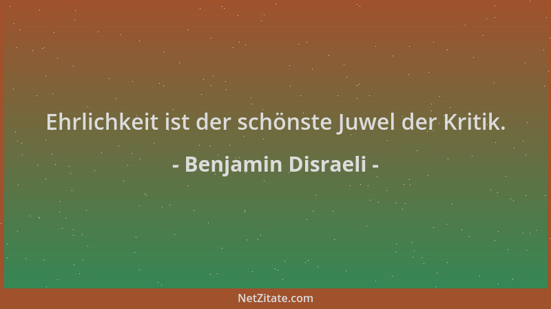 Benjamin Disraeli - Ehrlichkeit ist der schönste Juwel der Kritik....