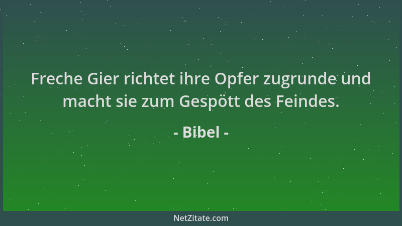 Bibel - Freche Gier richtet ihre Opfer zugrunde und macht sie zum Gespött des Feindes....