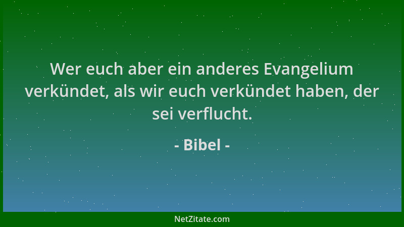 Bibel - Wer euch aber ein anderes Evangelium verkündet, als wir euch verkündet haben, der sei verflucht....