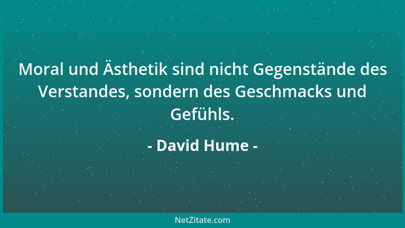 David Hume - Moral und Ästhetik sind nicht Gegenstände des Verstandes, sondern des Geschmacks und Gefühls....