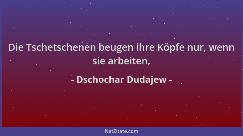 Dschochar Dudajew - Die Tschetschenen beugen ihre Köpfe nur, wenn sie arbeiten....