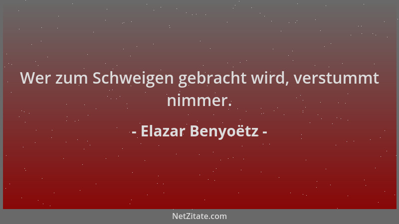 Elazar Benyoëtz - Wer zum Schweigen gebracht wird, verstummt nimmer....