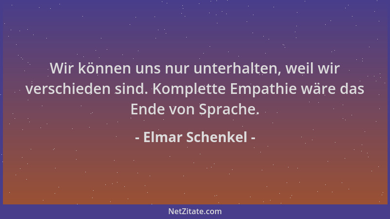 Elmar Schenkel - Wir können uns nur unterhalten, weil wir verschieden sind. Komplette Empathie wäre das Ende von Sprache....