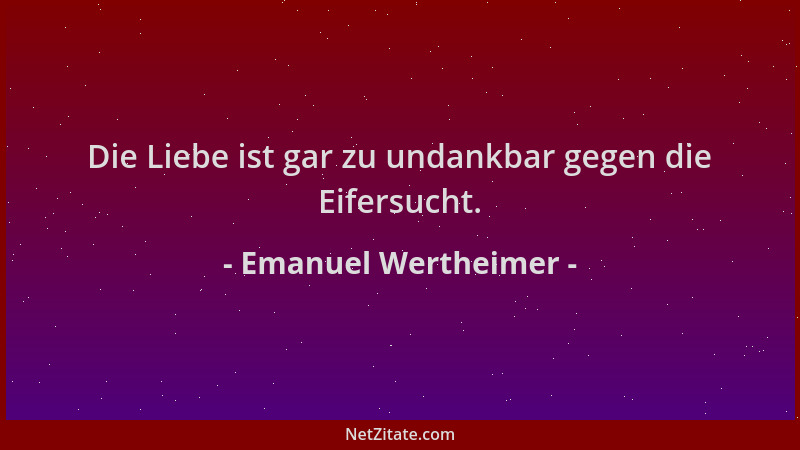 Emanuel Wertheimer - Die Liebe ist gar zu undankbar gegen die Eifersucht....