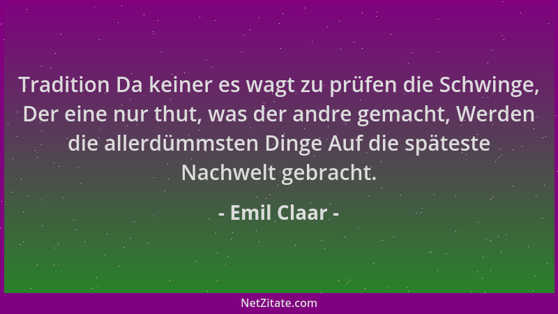 Emil Claar - Tradition Da keiner es wagt zu prüfen die Schwinge, Der eine nur thut, was der andre gemacht, Werden die aller...